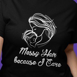 Messy Hair because I Care T-Shirt